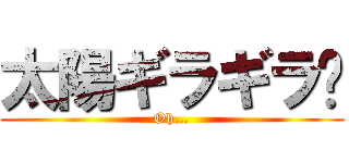 太陽ギラギラ☀ (Oh…)