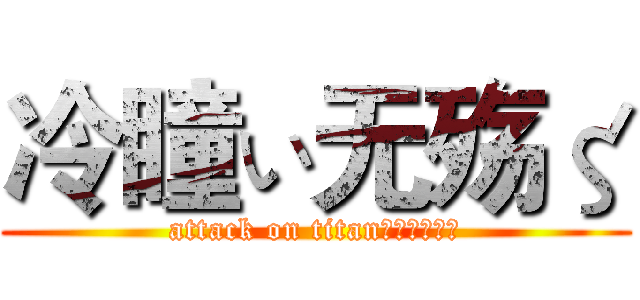 冷瞳ぃ无殇ζ (attack on titan冷瞳ぃ无殇ζ)