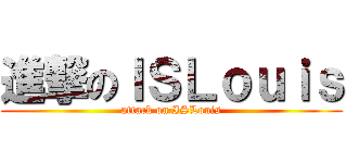 進撃のＩＳＬｏｕｉｓ (attack on ISLouis)