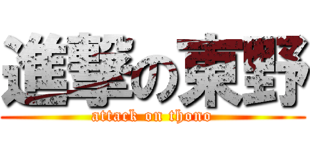 進撃の東野 (attack on thono)