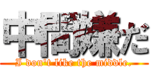 中間嫌だ (I don't like the middle.)