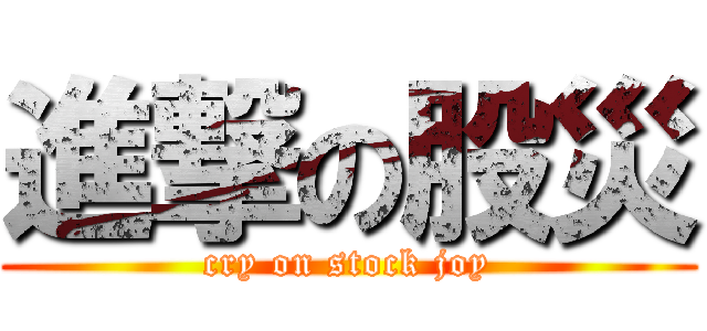 進撃の股災 (cry on stock joy)