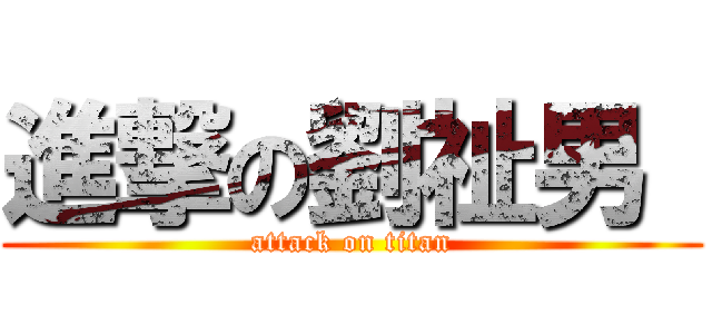 進撃の劉祉男  (attack on titan)