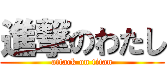 進撃のわたし (attack on titan)