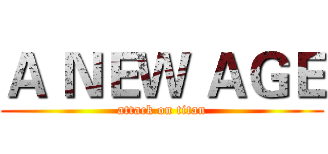 Ａ ＮＥＷ ＡＧＥ (attack on titan)