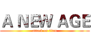 Ａ ＮＥＷ ＡＧＥ (attack on titan)