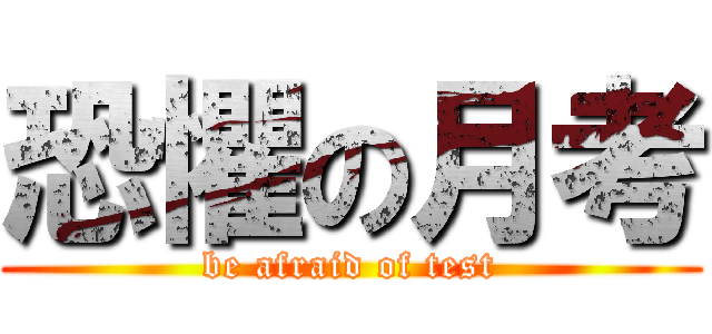 恐懼の月考 (be afraid of test)