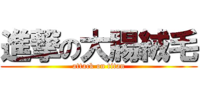 進撃の大腸絨毛 (attack on titan)