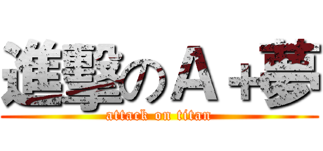 進擊のＡ＋夢 (attack on titan)