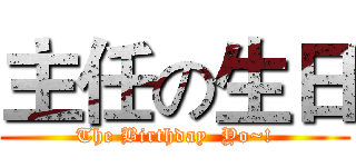 主任の生日 (The Birthday  Yo~!)