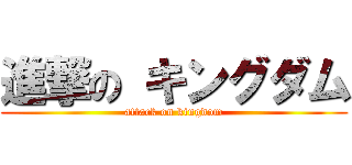 進撃の キングダム (attack on kingdom)