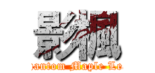 影楓 (Phantom Maple Leaf)