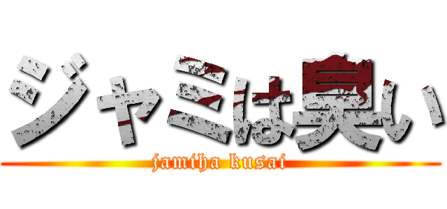 ジャミは臭い (jamiha kusai)