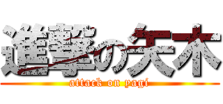 進撃の矢木 (attack on yagi)