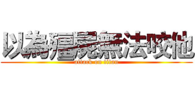 以為殭屍無法咬他 (attack on titan)