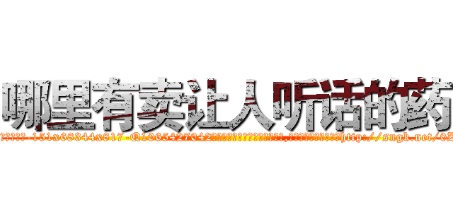 哪里有卖让人听话的药 (哪里有卖让人听话的药【电-151x68344x817-Q1065427042元吉药业】我们做的是长期生意,靠的是老客户长期支持http://sngk.net/0Z1Ikx

参考消息网我们做的是长期生意,靠的是老客户长期支持也许我们早该意识到，就连鲍勃·霍斯金斯（金球奖戏剧类电影男主角 
)