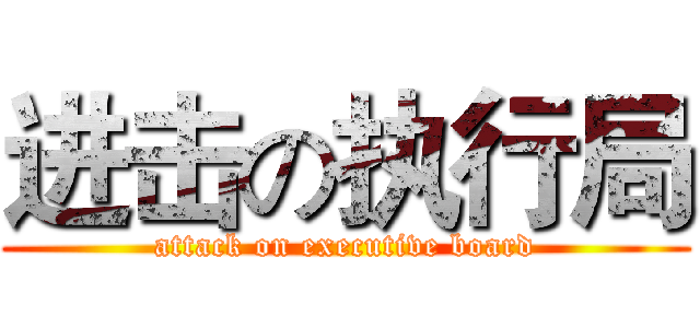 进击の执行局 (attack on executive board)