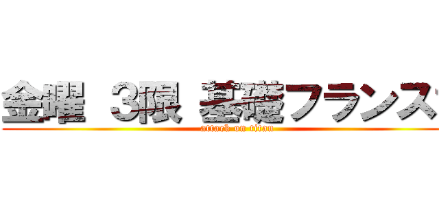 金曜 ３限 基礎フランス語 (attack on titan)