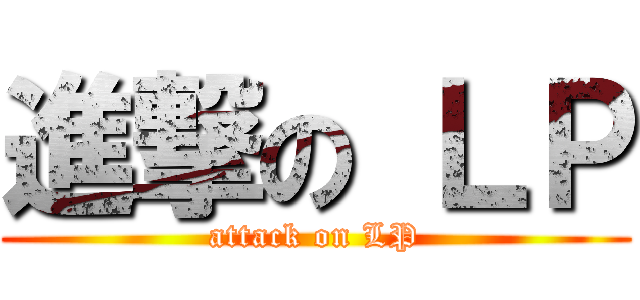 進撃の ＬＰ (attack on LP)
