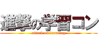 進撃の学習コン (attack on learning)