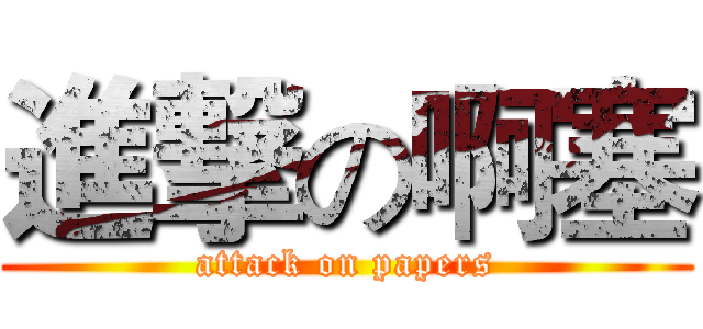 進撃の啊塞 (attack on papers)