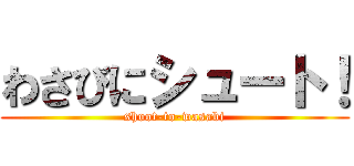 わさびにシュート！ (shoot-to-wasabi)