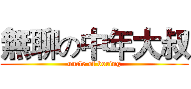 無聊の中年大叔 (uncle of boring)