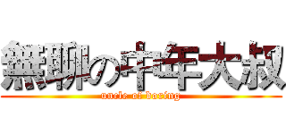 無聊の中年大叔 (uncle of boring)