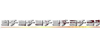 ヨチヨチヨチヨチヨチヨチヨチヨチヨチ (ﾖﾁﾖﾁﾖﾁﾖﾁﾖﾁﾖﾁﾖﾁﾖﾁﾖﾁ)
