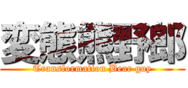 変態熊野郎 (Transformation Bear guy)
