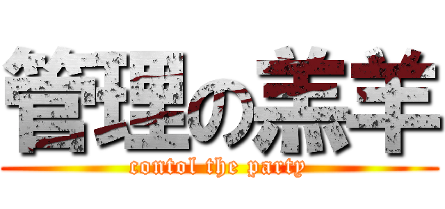 管理の羔羊 (contol the party)