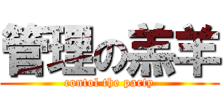 管理の羔羊 (contol the party)