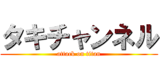 タキチャンネル (attack on titan)