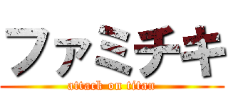 ファミチキ (attack on titan)
