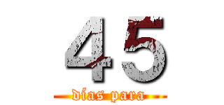 ４５ (días para)