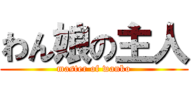 わん娘の主人 (master of wanko)