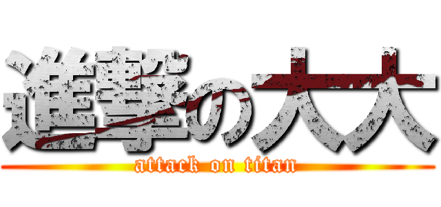 進撃の大大 (attack on titan)