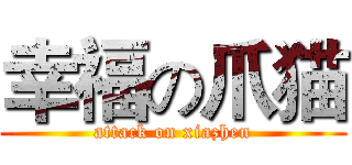 幸福の爪猫 (attack on xiazhen)