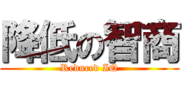 降低の智商 (Reduced IQ)