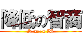 降低の智商 (Reduced IQ)