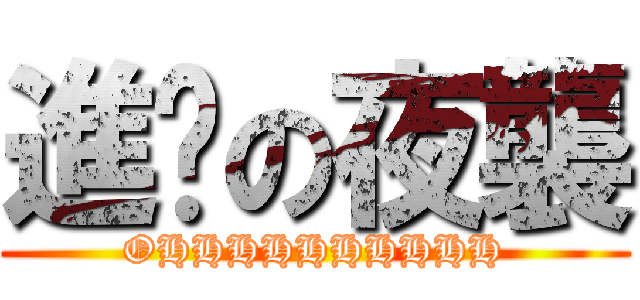 進擊の夜襲 (OHHHHHHHHHH)