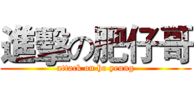 進擊の肥仔哥 (attack on ho yeung)