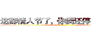 这都情人节了，你俩还停留在过年
 ()