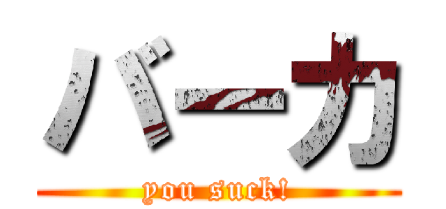 バーカ (you suck!)