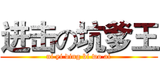 进击の坑爹王 (ni yi ding bi wo ai)