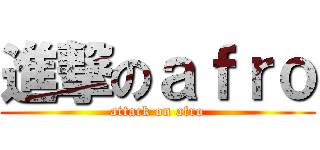 進撃のａｆｒｏ (attack on afro)