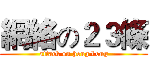 網絡の２３條 (attack on hong kong)