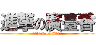 進撃の廣臺香 (attack on titan)