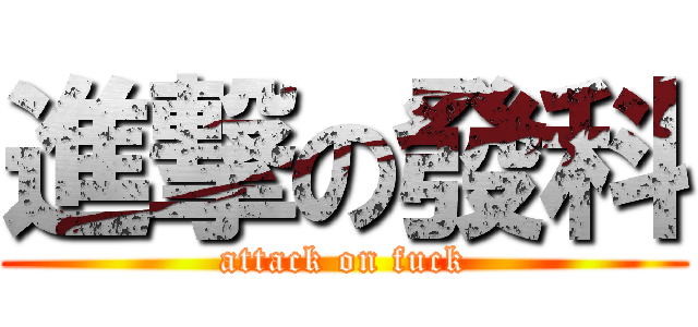 進撃の發科 (attack on fuck)