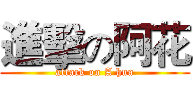進擊の阿花 (attack on A hua)